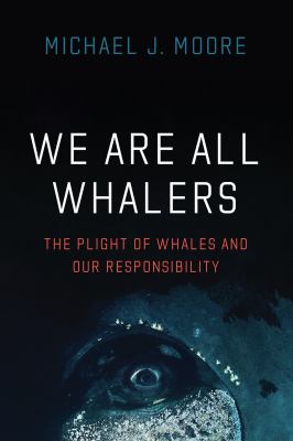 We are all whalers : the plight of whales and our responsibility cover image