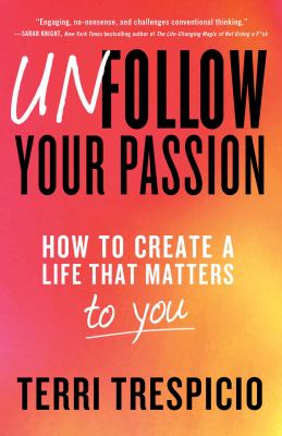 Unfollow your passion : how to create a life that matters to you cover image