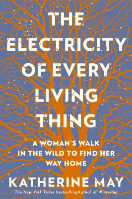 The electricity of every living thing : a woman's walk in the wild to find her way home cover image
