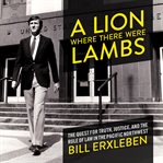 A lion where there were lambs : the quest for truth, justice, and the rule of law in the Pacific Northwest cover image cdn