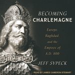 Becoming Charlemagne : Europe, Baghdad, and the empires of A.D. 800 cover image cdn