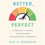 Better, not perfect : a realist's guide to maximum sustainable goodness cover image cdn