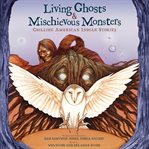 Living ghosts & mischievous monsters : chilling American Indian stories cover image cdn