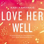 Love her well : 10 ways to find joy and connection with your teenage daughter cover image cdn
