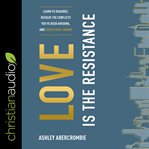 Love is the resistance : learn to disagree, resolve the conflicts you've been avoiding, and create real change cover image cdn