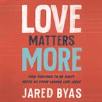 Love matters more : how fighting to be right keeps us from loving like Jesus cover image cdn