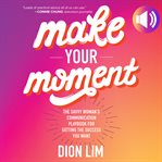Make your moment : the savvy woman's communication playbook for getting the success you want cover image cdn