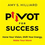 Pivot for success : hone your vision, shift your energy, make your move cover image cdn