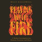 Playing with fire : a modern investigation into demons, exorcism, and ghosts cover image cdn