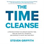 The time cleanse : a proven system to eliminate wasted time, realize your full potential, and reinvest in what matters most cover image cdn