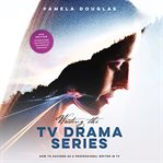 Writing the TV drama series : how to succeed as a professional writer in TV cover image cdn