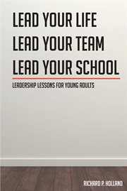 Leadership lessons for young adults. Lead your Life Lead your Team Lead your School cover image cdn