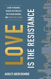 Love is the resistance : learn to disagree, resolve the conflicts you've been avoiding, and create real change cover image cdn