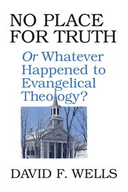 No place for truth : or, whatever happened to evangelical theology? cover image cdn