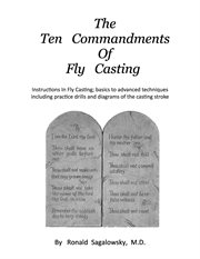 The ten commandments of fly casting. Instructions in Fly Casting; Basics to Advanced Techniques Including Practice Drills and Diagrams Of cover image cdn