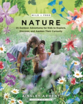 Wild + free nature : 25 outdoor adventures for kids to explore, discover, and awaken their curiosity  cover image cdn