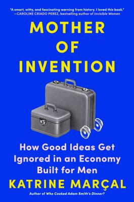 Mother of invention : how good ideas get ignored in an economy built for men cover image