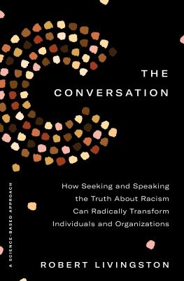 The conversation : how seeking and speaking the truth about racism can radically transform individuals and organizations : a science-based approach cover image