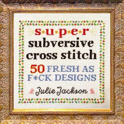 Super subversive cross stitch : 50 fresh as f*ck designs cover image