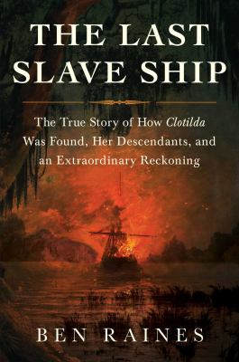 The last slave ship : the true story of how Clotilda was found, her descendants, and an extraordinary reckoning cover image