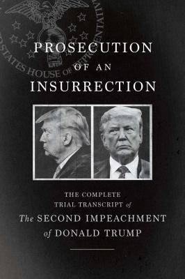 Prosecution of an insurrection : the complete trial transcript of the second impeachment of Donald Trump cover image