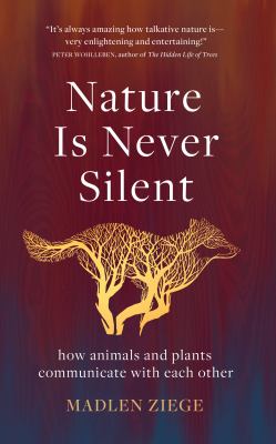 Nature is never silent : how animals and plants communicate with each other cover image