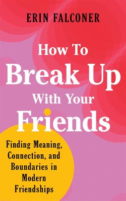 How to break up with your friends : establishing new boundaries for modern friendships cover image