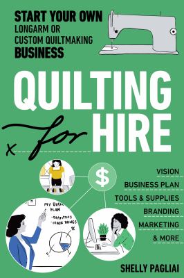 Quilting for hire : start your own longarm or custom quiltmaking business : vision, business plan, tools & supplies, branding, marketing & more cover image