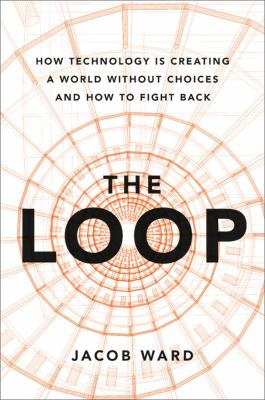 The loop : how technology is creating a world without choices and how to fight back cover image
