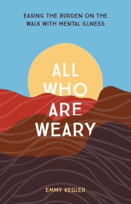 All who are weary : easing the burden on the walk with mental illness cover image