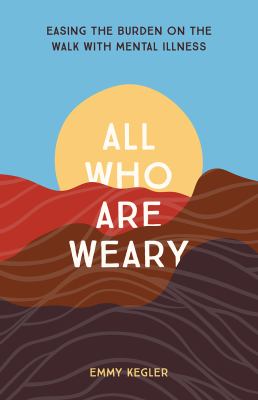 All who are weary : easing the burden on the walk with mental illness  cover image cdn