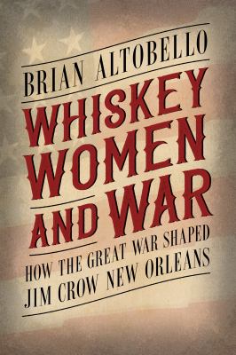 Whiskey, women, and war : how the Great War shaped Jim Crow New Orleans cover image