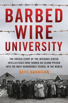 Barbed wire university : the untold story of the interned Jewish intellectuals who turned an island prison into the most remarkable school in the world cover image