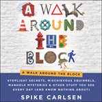 A walk around the block : stoplight secrets, mischievous squirrels, manhole mysteries & other stuff you see every day (and know nothing about) cover image cdn