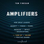 Amplifiers : how great leaders magnify the power of teams, increase the impact of organizations, and turn up the volume on positive change cover image cdn