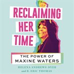 Reclaiming her time : the power of Maxine Waters cover image cdn