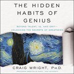 The hidden habits of genius : beyond talent, IQ, and grit--unlocking the secrets of greatness cover image cdn