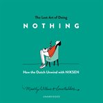 The lost art of doing nothing : how the Dutch unwind with niksen cover image cdn