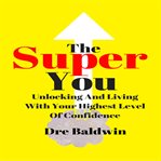 The super you. Unlocking And Living With Your Highest Level Of Confidence cover image cdn