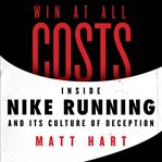 Win at all costs : inside Nike running and its culture of deception cover image cdn