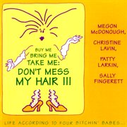 "buy me bring me take me don't mess my hair..." life according to four bitchin' babes, vol. 1 cover image cdn