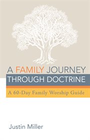 A family journey through doctrine. A 60-Day Family Worship Guide cover image cdn