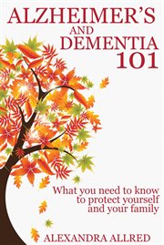 Alzheimer's and dementia 101. What You Need to Know to Protect Yourself and Your Family cover image cdn