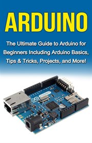 Arduino. The Ultimate Guide to Arduino for Beginners Including Arduino Basics, Tips & Tricks, Projects, and M cover image cdn