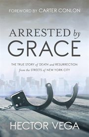 Arrested by grace. The True Story of Death and Resurrection from the Streets of New York City cover image cdn