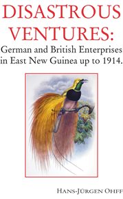 Disastrous ventures. German and British Enterprises in East New Guinea up to 1914. cover image cdn