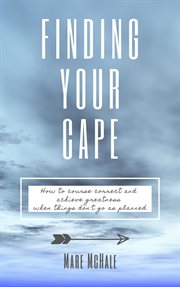 Finding your cape. How to Course Correct and Achieve Greatness When Things Don't Go As Planned cover image cdn