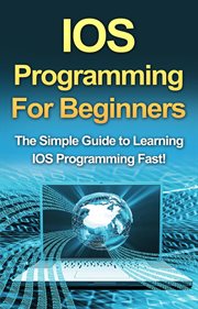 IOS programming for beginners : The simple guide to learning IOS programming fast! cover image cdn