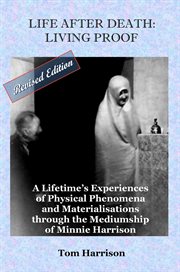 Life after death - living proof : a lifetime's experiences including the definitive record of the remarkable physical mediumship of Minnie Harrison, from the weekly diaries and recorded notes of her son Tom Harrison, Founder Manager of the Arthur Findlay College, Stansted Hall cover image cdn