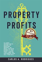 Property profits. A Lazy Investor's Guide to Making Money in Real Estate Even if You Don't Have Time or Patience for A cover image cdn